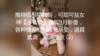 推特极品福利姬，可甜可盐女神【小仙云】最新9月新番，各种情趣制服裸舞渐变，道具紫薇，满满撸点 (2)