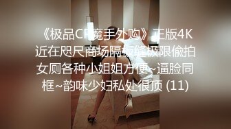 《极品CP魔手外购》正版4K近在咫尺商场隔板缝极限偸拍女厕各种小姐姐方便~逼脸同框~韵味少妇私处很顶 (11)