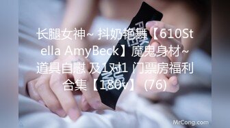 长腿女神~ 抖奶艳舞【610Stella AmyBeck】魔鬼身材~道具自慰 及1对1 门票房福利合集【180v】 (76)