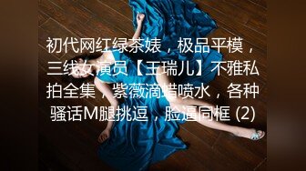 初代网红绿茶婊，极品平模，三线女演员【王瑞儿】不雅私拍全集，紫薇滴蜡喷水，各种骚话M腿挑逗，脸逼同框 (2)