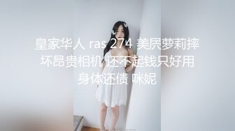 皇家华人 ras 274 美屄萝莉摔坏昂贵相机 还不起钱只好用身体还债 咪妮