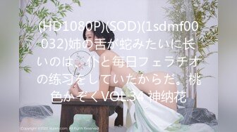 (HD1080P)(SOD)(1sdmf00032)姉の舌が蛇みたいに长いのは、仆と毎日フェラチオの练习をしていたからだ。桃色かぞくVOL.34 神纳花