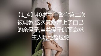 【1_4】40岁中年警官第二次被调教,这次竟然带上了自已的亲侄子,当着侄子的面哀求主人玩他超过瘾