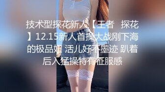 技术型探花新人【王者❤探花】12.15新人首操大战刚下海的极品妞 活儿好不墨迹 趴着后入猛操特有征服感