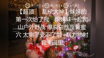 【超顶❤️乱伦大神】妹妹的第一次给了我✿ 跟妹妹一起爬山户外野战 爆裂白丝淫臀蜜穴 太爽了受不了啦~暴力抽射套卡逼里