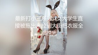 最新打小三系列--女大学生直接被拖出来拉到大街把衣服全部脱光