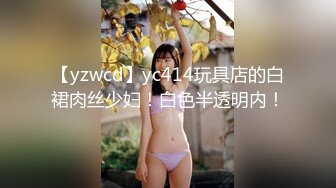 【yzwcd】yc414玩具店的白裙肉丝少妇！白色半透明内！