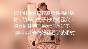 [MP4]颜值校花露脸性感好身材，娇嫩的奶子粉嫩的骚穴，道具抽插特写展示淫水好多，浪叫呻吟表情好骚看了就想射