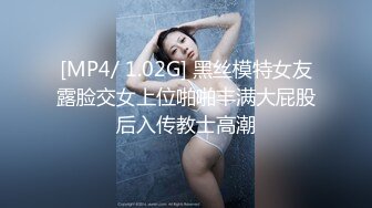 [MP4/ 1.02G] 黑丝模特女友露脸交女上位啪啪丰满大屁股后入传教士高潮