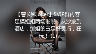 【曹长卿joker】SVIP群内容足模姐姐两场啪啪，从沙发到酒店，御姐的玉足好灵巧，狂玩！ (1)