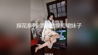 探花系列-酒店约操短裙妹子