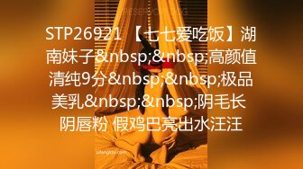 STP26921 【七七爱吃饭】湖南妹子&nbsp;&nbsp;高颜值清纯9分&nbsp;&nbsp;极品美乳&nbsp;&nbsp;阴毛长 阴唇粉 假鸡巴亮出水汪汪