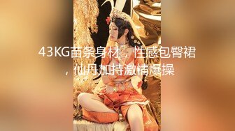 43KG苗条身材，性感包臀裙，仙丹加持激情爆操