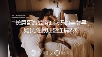 长屌哥激战搭讪认识的美女导购员,性欲旺盛连搞2次