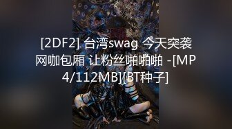 [2DF2] 台湾swag 今天突袭网咖包厢 让粉丝啪啪啪 -[MP4/112MB][BT种子]