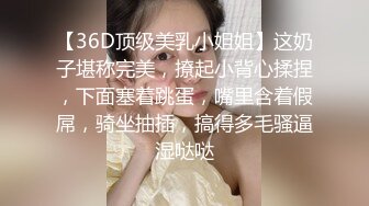 【36D顶级美乳小姐姐】这奶子堪称完美，撩起小背心揉捏，下面塞着跳蛋，嘴里含着假屌，骑坐抽插，搞得多毛骚逼湿哒哒