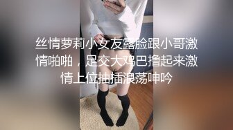 丝情萝莉小女友露脸跟小哥激情啪啪，足交大鸡巴撸起来激情上位抽插浪荡呻吟