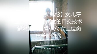 【超顶❤️鬼父乱伦】女儿婷宝✨ 调教宝贝闺女的口交技术 鲜嫩紧致白虎小穴 女上位肏出羞耻白浆