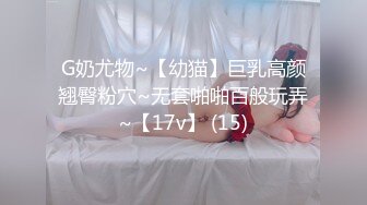 G奶尤物~【幼猫】巨乳高颜翘臀粉穴~无套啪啪百般玩弄~【17v】 (15)