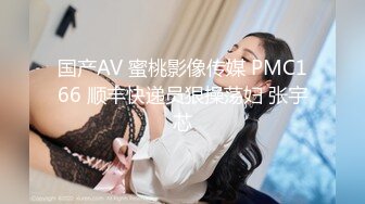 国产AV 蜜桃影像传媒 PMC166 顺丰快递员狠操荡妇 张宇芯