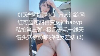 《顶流网红泄密》万人追踪网红可盐可甜百变女神babyp私拍第三弹~极品无毛一线天馒头穴紫薇啪啪纯反差婊 (3)