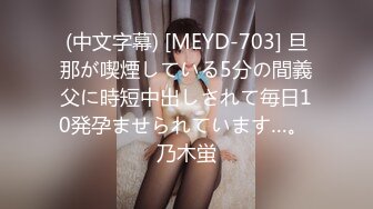 (中文字幕) [MEYD-703] 旦那が喫煙している5分の間義父に時短中出しされて毎日10発孕ませられています…。 乃木蛍