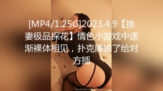 [MP4/1.25G]2023.4.9【换妻极品探花】情色小游戏中逐渐裸体相见，扑克牌输了给对方插