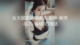 女大居家娇喘揉奶-眼神-秘书-后入-身材-打电话