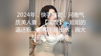 2024年，快手泄密，河南气质美人妻，【暖暖】，姐姐的逼还粉，摸两下就出水，胸大肤白完美的肉体