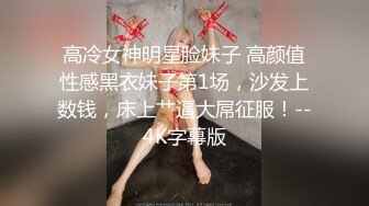 高冷女神明星脸妹子 高颜值性感黑衣妹子第1场，沙发上数钱，床上艹逼大屌征服！--4K字幕版