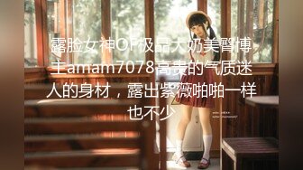 露脸女神OF极品大奶美臀博主amam7078高贵的气质迷人的身材，露出紫薇啪啪一样也不少