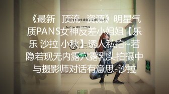 《最新✅顶流✅资源》明星气质PANS女神反差小姐姐【乐乐 沙拉 小秋】诱人私拍~若隐若现无内露穴露乳头拍摄中与摄影师对话有意思-沙拉