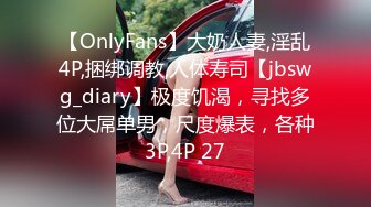 【OnlyFans】大奶人妻,淫乱4P,捆绑调教,人体寿司【jbswg_diary】极度饥渴，寻找多位大屌单男，尺度爆表，各种3P,4P 27