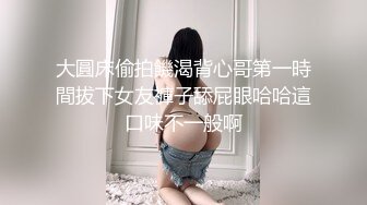 大圓床偷拍饑渴背心哥第一時間拔下女友褲子舔屁眼哈哈這口味不一般啊