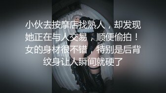 小伙去按摩店找熟人，却发现她正在与人交易，顺便偷拍！女的身材很不错，特别是后背纹身让人瞬间就硬了