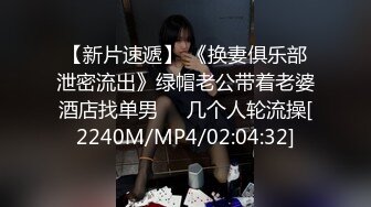 【新片速遞】 《换妻俱乐部泄密流出》绿帽老公带着老婆酒店找单男❤️几个人轮流操[2240M/MP4/02:04:32]