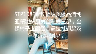 STP19898 长相甜美极品清纯亚籍嫩妹厨房自慰第三部，全裸椅子上跳蛋塞逼拉扯翘起双腿近距离特写