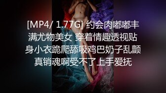 [MP4/ 1.77G] 约会肉嘟嘟丰满尤物美女 穿着情趣透视贴身小衣跪爬舔吸鸡巴奶子乱颤真销魂啊受不了上手爱抚