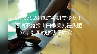 STP27528 爆炸身材美少女！可惜不露脸！白嫩美乳馒头肥穴，刚买的振动棒插穴，