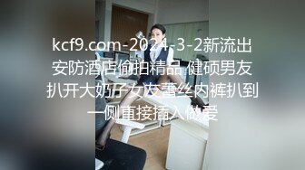 kcf9.com-2024-3-2新流出安防酒店偷拍精品 健硕男友扒开大奶子女友蕾丝内裤扒到一侧直接插入做爱