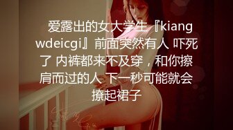 ✿爱露出的女大学生『kiangwdeicgi』前面突然有人 吓死了 内裤都来不及穿，和你擦肩而过的人 下一秒可能就会撩起裙子