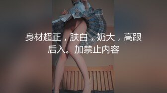 身材超正，肤白，奶大，高跟后入。加禁止内容