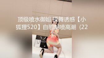 顶级喷水御姐 裸舞诱惑【小狐狸520】自慰潮喷高潮  (22)