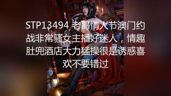 STP13494 老哥情人节澳门约战非常骚女主播好迷人，情趣肚兜酒店大力猛操很是诱惑喜欢不要错过