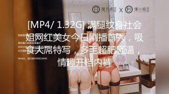 [MP4/ 1.32G] 满腿纹身社会姐网红美女今日刚播首秀，吸食大屌特写，多毛超肥骚逼，情趣开档内裤