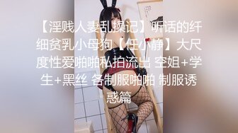 【淫贱人妻乱操记】听话的纤细贫乳小母狗【任小静】大尺度性爱啪啪私拍流出 空姐+学生+黑丝 各制服啪啪 制服诱惑篇