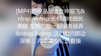 [MP4]两极品颜值女神双飞&nbsp;&nbsp;长相清纯细长美腿 左拥右抱一起服务舔弄&nbsp;&nbsp;这边扣穴那边深喉 ，两个美女轮流着操