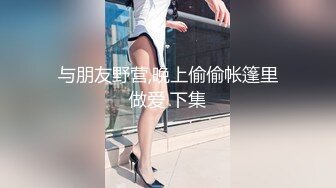 与朋友野营,晚上偷偷帐篷里做爱 下集