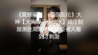 《震撼福利㊙️超强乱伦》大神【大胸嫂子会喷水】端庄制服黑丝高跟 野战就要被人看到才刺激