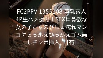 FC2PPV 1355108 巨乳素人4P生ハメ撮り！SEXに貪欲な女の子たちのびしょ濡れマンコにとっかえひっかえゴム無しチンポ挿入。 [有]